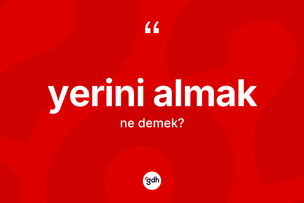 Yerini almak ifadesinin kısaca anlamı nedir?