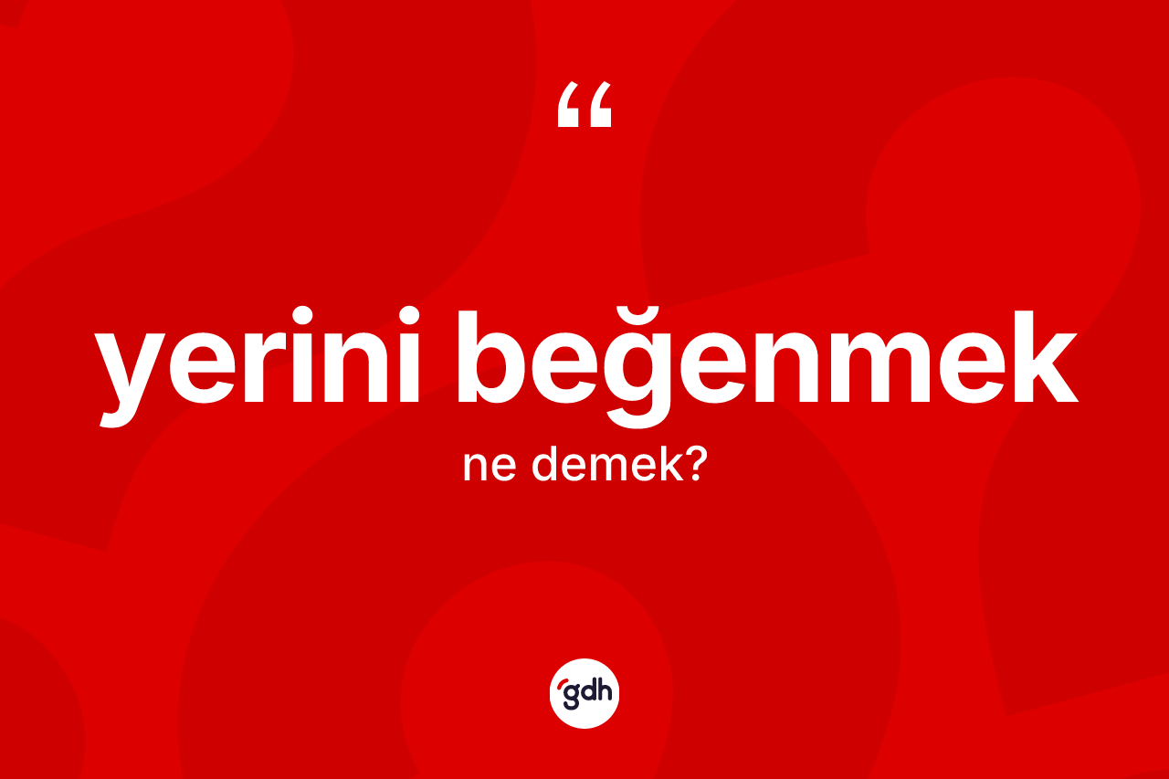 Yerini beğenmek ifadesinin tanımı nedir?