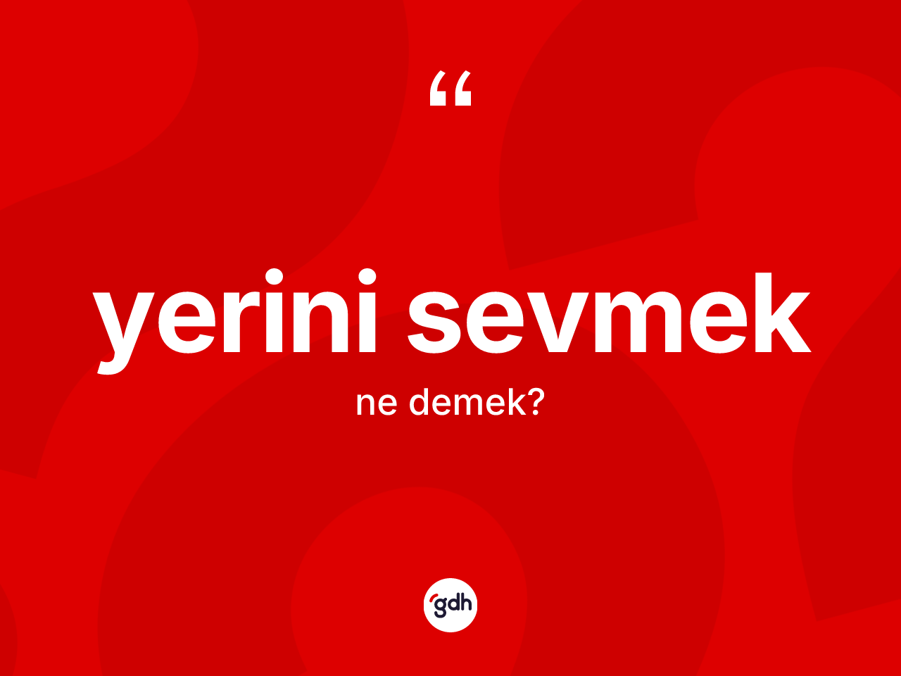 Yerini sevmek ne demektir? Yerini sevmek ifadesi hangi durumlarda kullanılır