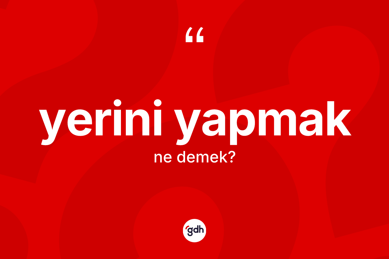 Yerini yapmak sözü ne anlama gelir? Yerini yapmak ifadesi nerede kullanılır?