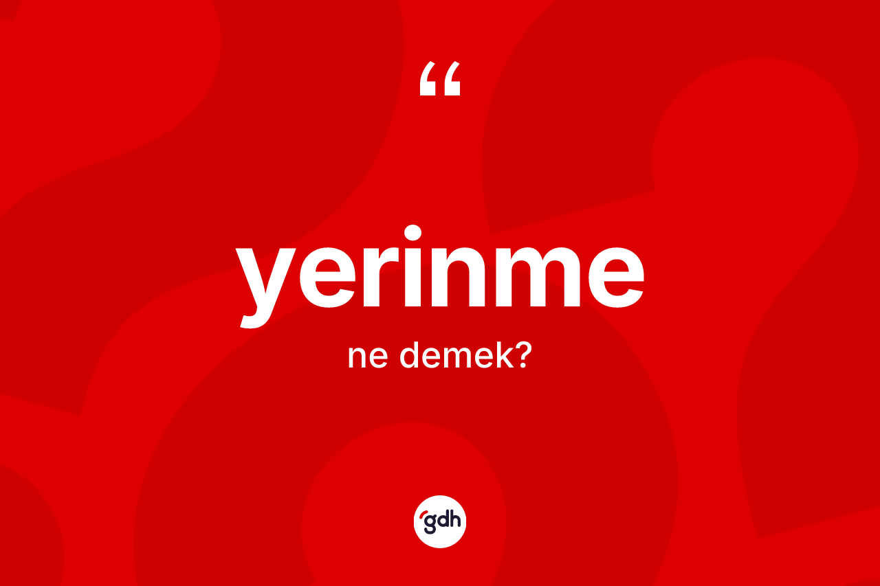 Yerinme kelimesi nedir? Yerinme kelimesinin TDK'ya göre açıklaması nedir?