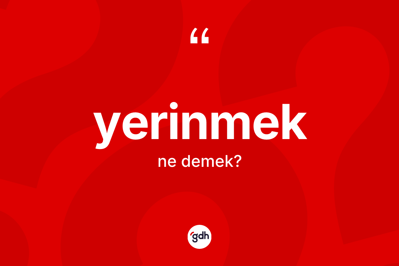 Yerinmek kelimesi nedir? Yerinmek kelimesinin TDK anlamı nedir?