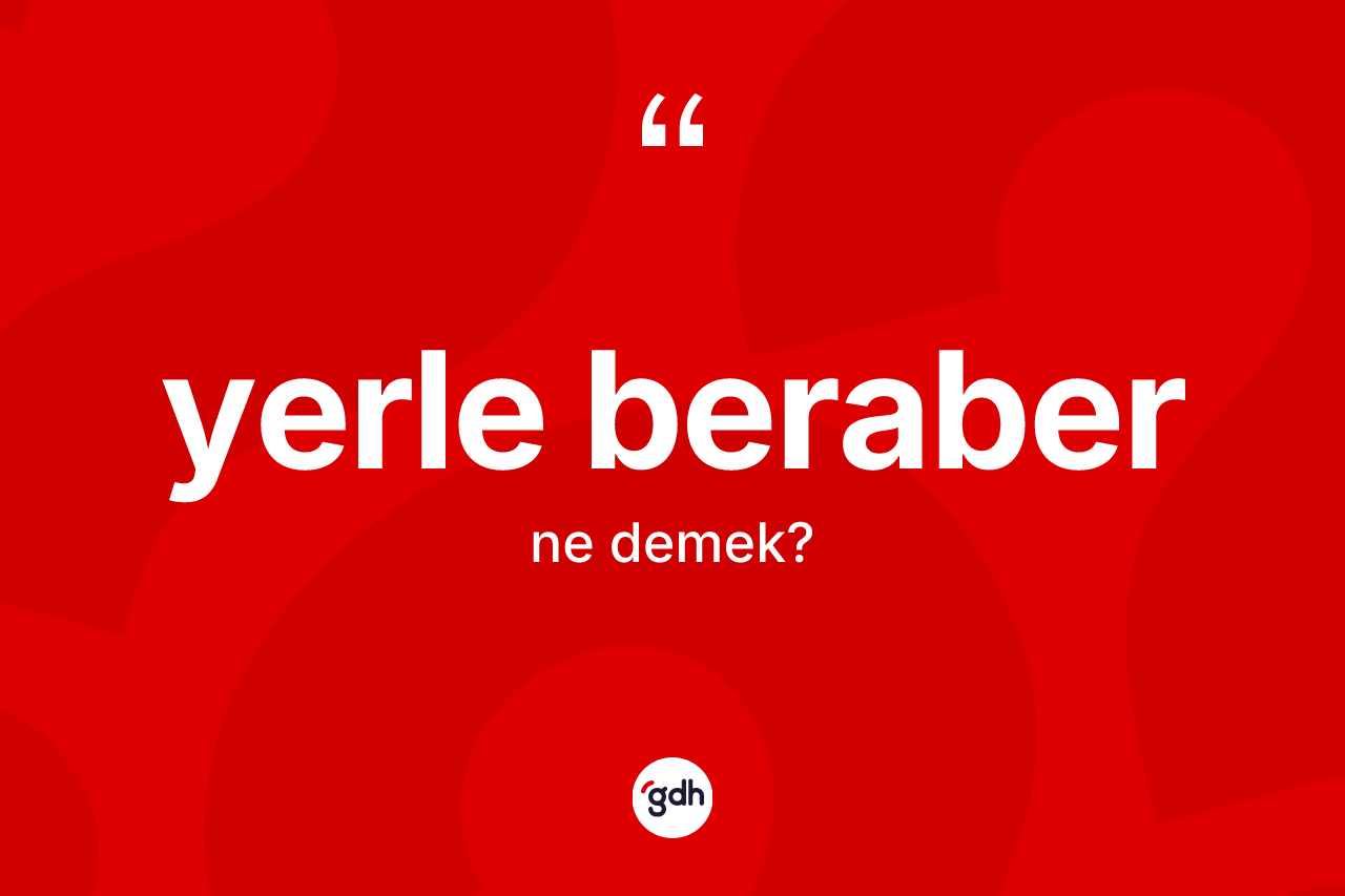 Yerle beraber ifadesi ne anlama gelir? Yerle beraber sözü nerede kullanılır?