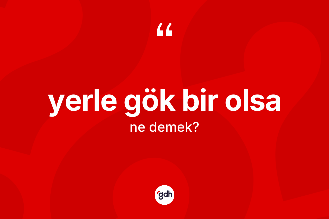 Yerle gök bir olsa ifadesinin sözlükteki anlamı nedir? Yerle gök bir olsa ifadesi nerede kullanılır?