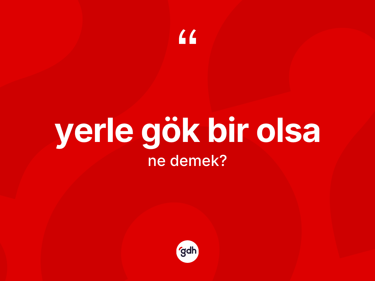 Yerle gök bir olsa ifadesinin sözlükteki anlamı nedir? Yerle gök bir olsa ifadesi nerede kullanılır?