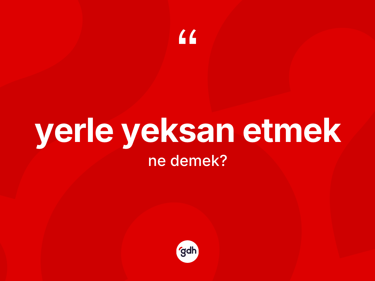 Yerle yeksan etmek ne anlama gelir? Yerle yeksan etmek sözü hangi durumlarda kullanılır?