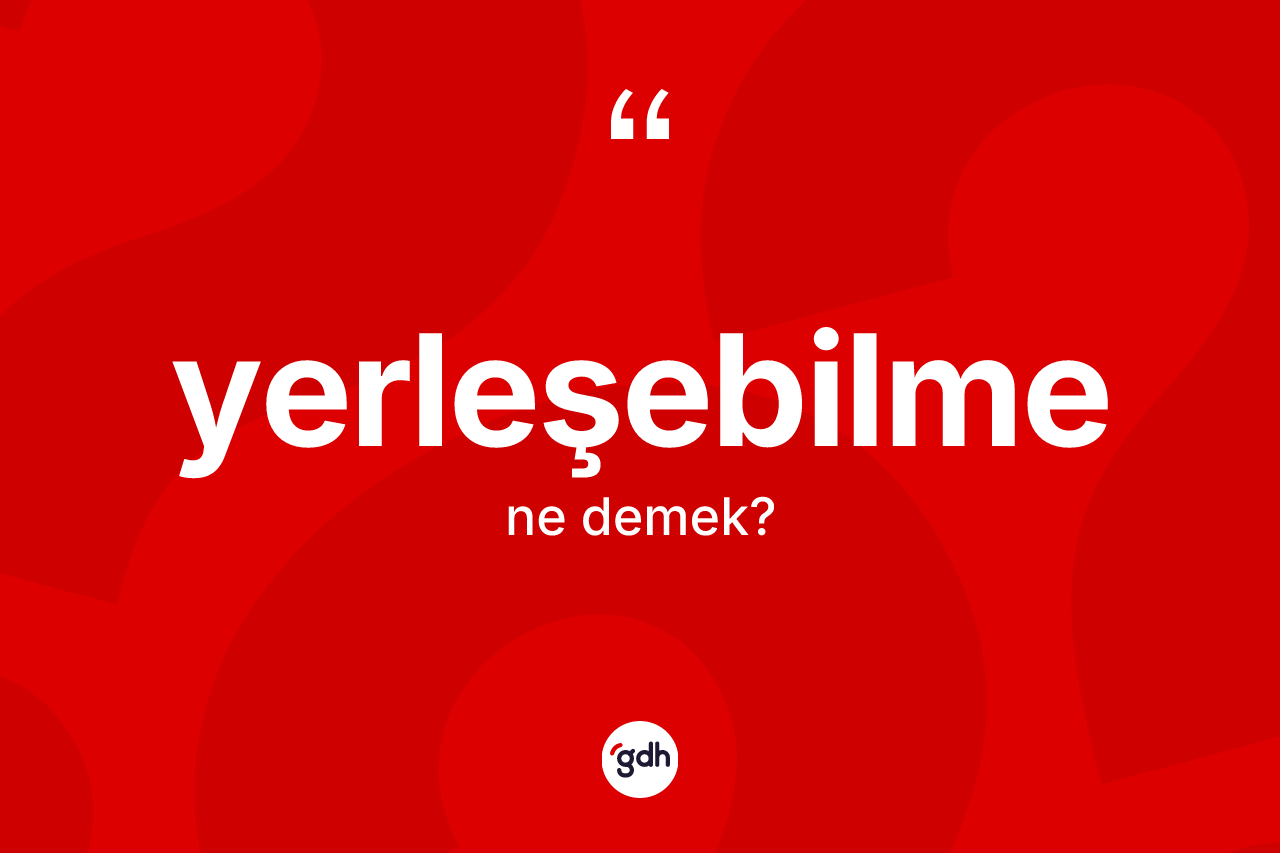Yerleşebilme ne anlama gelir? Yerleşebilmenin TDK'ya göre anlamı nedir?