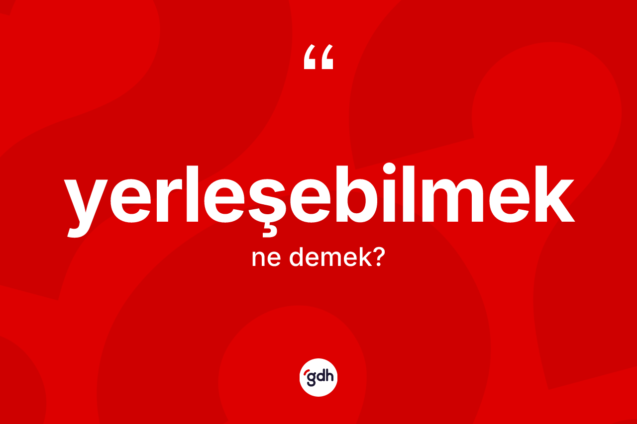 Yerleşebilmek kelimesi ne demek? Yerleşebilmek kelimesinin kaç farklı anlamı var?