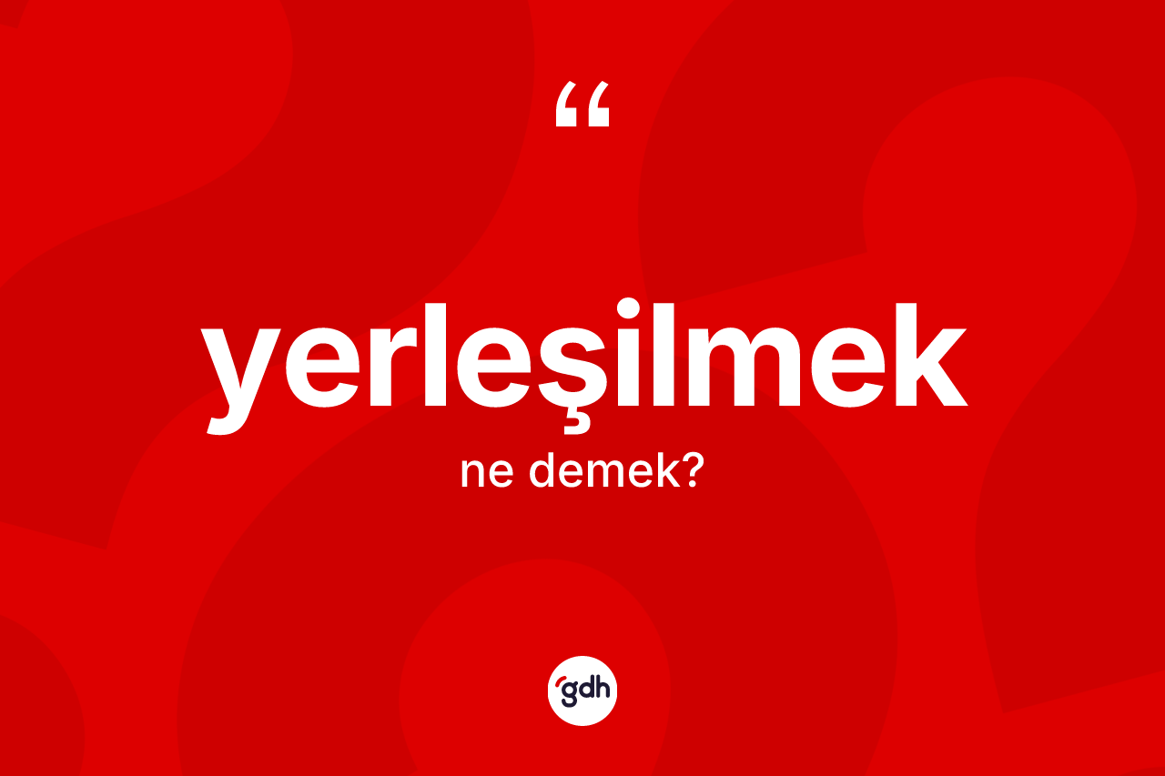 Yerleşilmek kelimesi nedir? Yerleşilmek kelimesinin kaç farklı anlamı var?