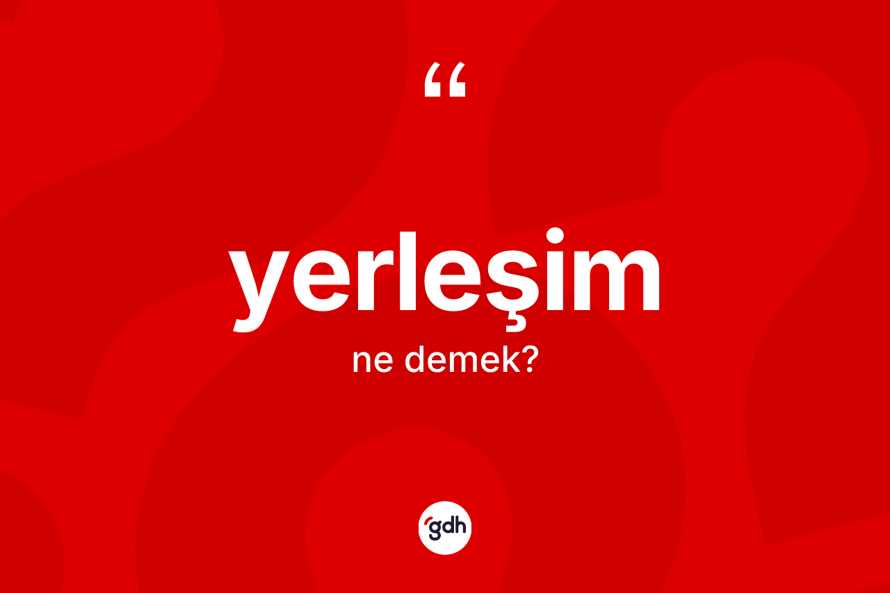 Yerleşim kelimesinin tanımı nedir? Yerleşimin TDK'ya göre anlamı nedir?
