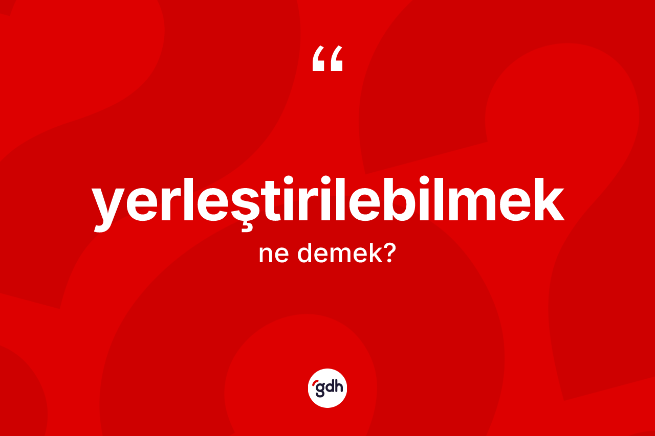 Yerleştirilebilmek nedir? Yerleştirilebilmek kelimesinin kaç farklı anlamı var?