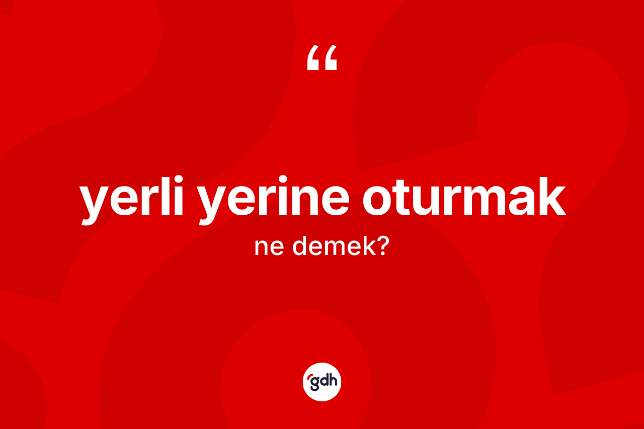 Yerli yerine oturmak ifadesinin anlamı nedir? Yerli yerine oturmak ifadesi nerede kullanılır?