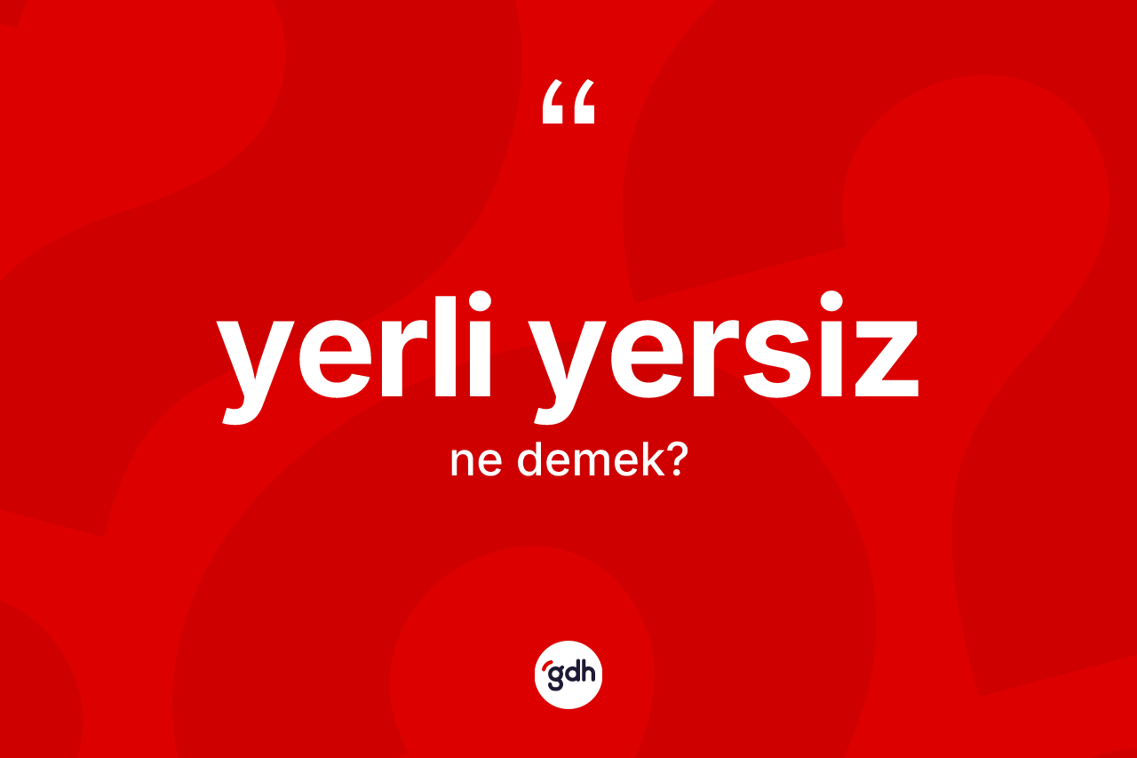 Yerli yersiz nedir? Yerli yersiz kelimesinin TDK anlamı nedir?
