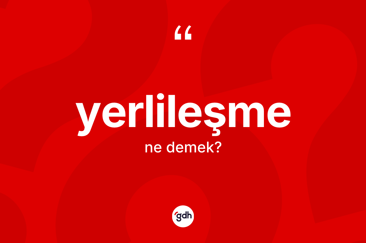 Yerlileşme kelimesinin sözlükteki tanımı nedir? Yerlileşmenin TDK'ya göre anlamı nedir?