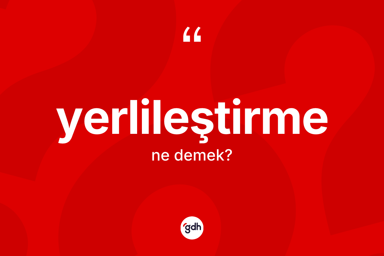 Yerlileştirme kelimesinin anlamı nedir? Yerlileştirmenin TDK'ya göre anlamı nedir?