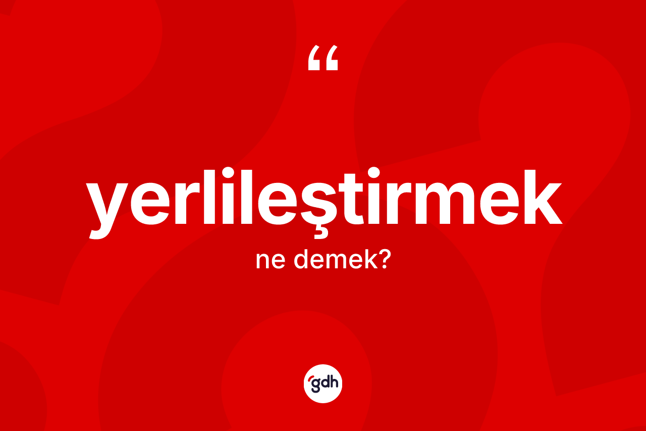 Yerlileştirmek kelimesinin tanımı nedir?