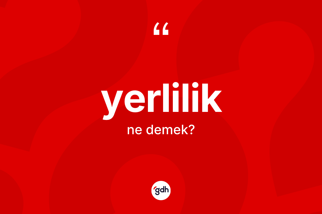 Yerlilik kelimesinin sözlükteki tanımı nedir? Yerlilik kelimesinin kaç farklı anlamı var?