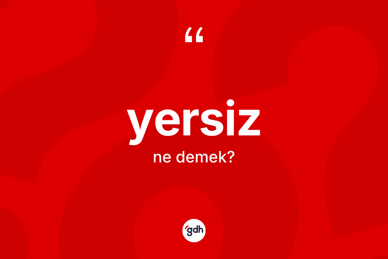 Yersiz ne demek?