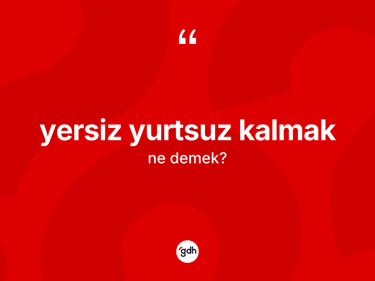 Yersiz yurtsuz kalmak ifadesinin sözlükteki anlamı nedir? Yersiz yurtsuz kalmak sözünün TDK tanımı nedir?