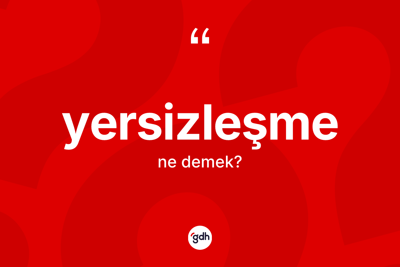 Yersizleşme kelimesinin tanımı nedir? Yersizleşmenin TDK'ya göre anlamı nedir?