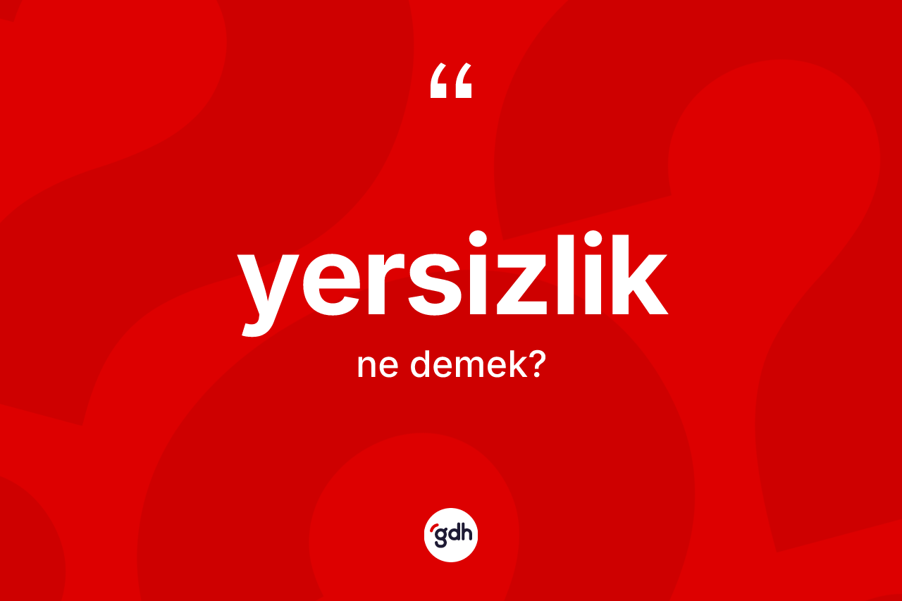 Yersizlik kelimesinin sözlükteki tanımı nedir? Yersizliğin TDK'ya göre anlamı nedir?