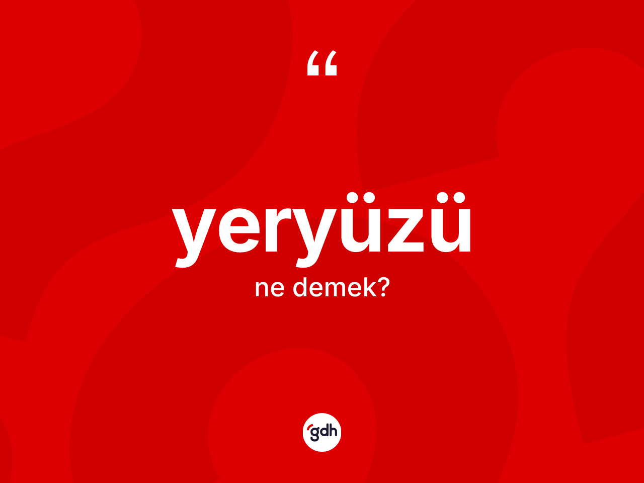 Yeryüzü kelimesi ne anlama gelir? Yeryüzünün sözlükteki anlamı nedir?