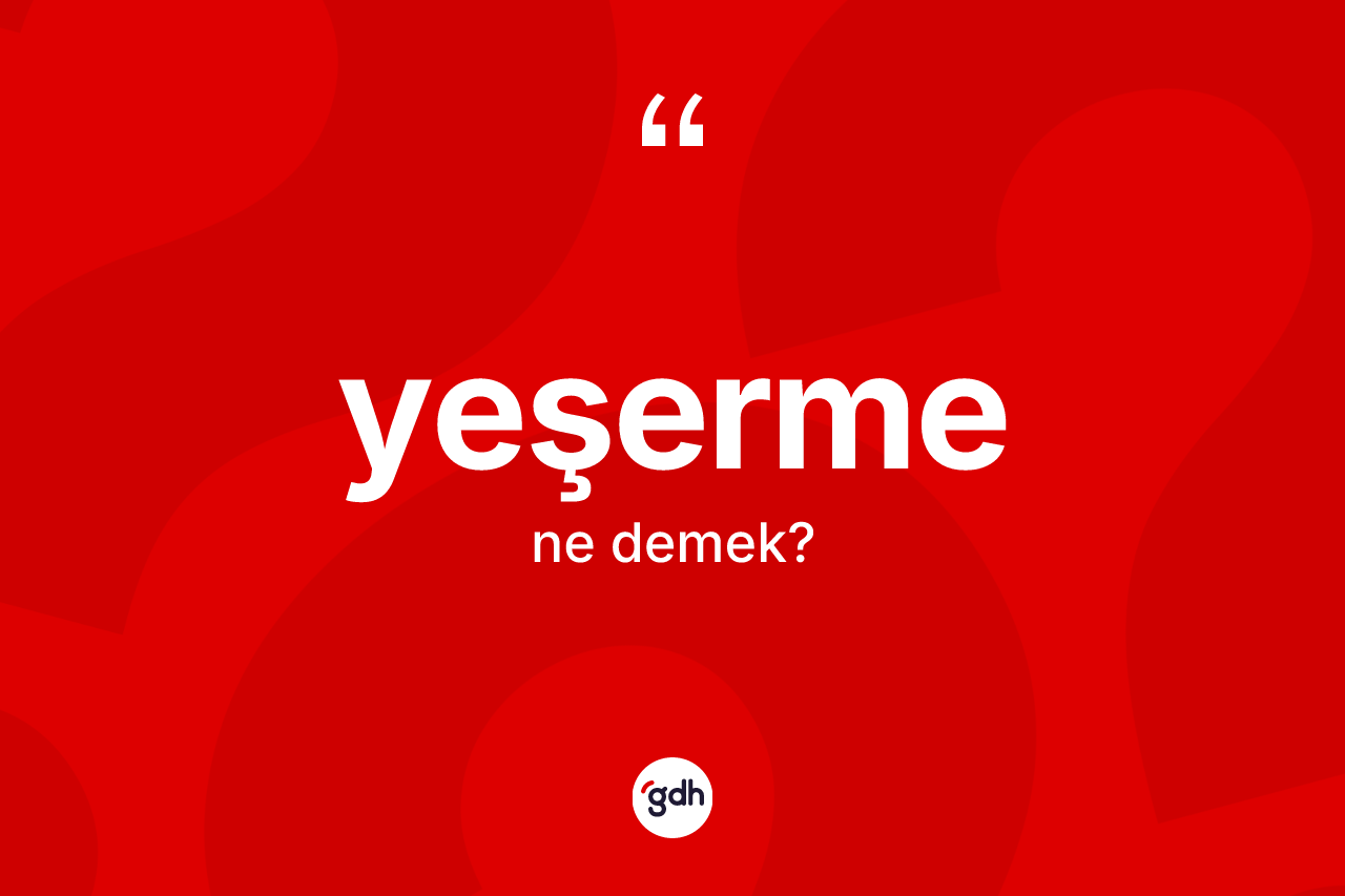 Yeşerme ne anlama gelir? Yeşermenin sözlükteki anlamı nedir?