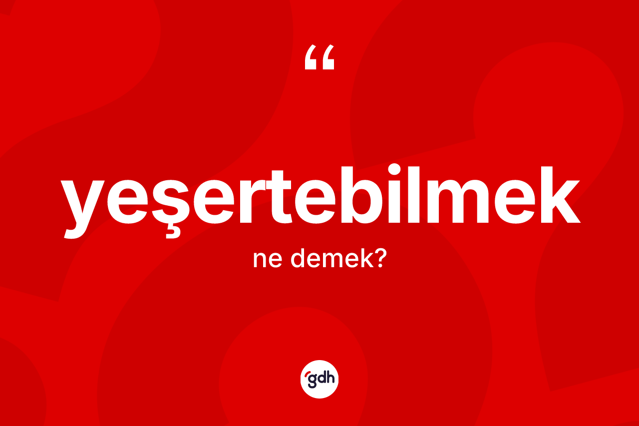 Yeşertebilmek kelimesinin sözlükteki tanımı nedir? Yeşertebilmeğin TDK'ya göre anlamı nedir?