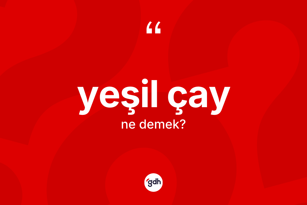 Yeşil çay kelimesinin anlamı nedir? Yeşil çayın halk arasındaki kullanımı nasıldır?
