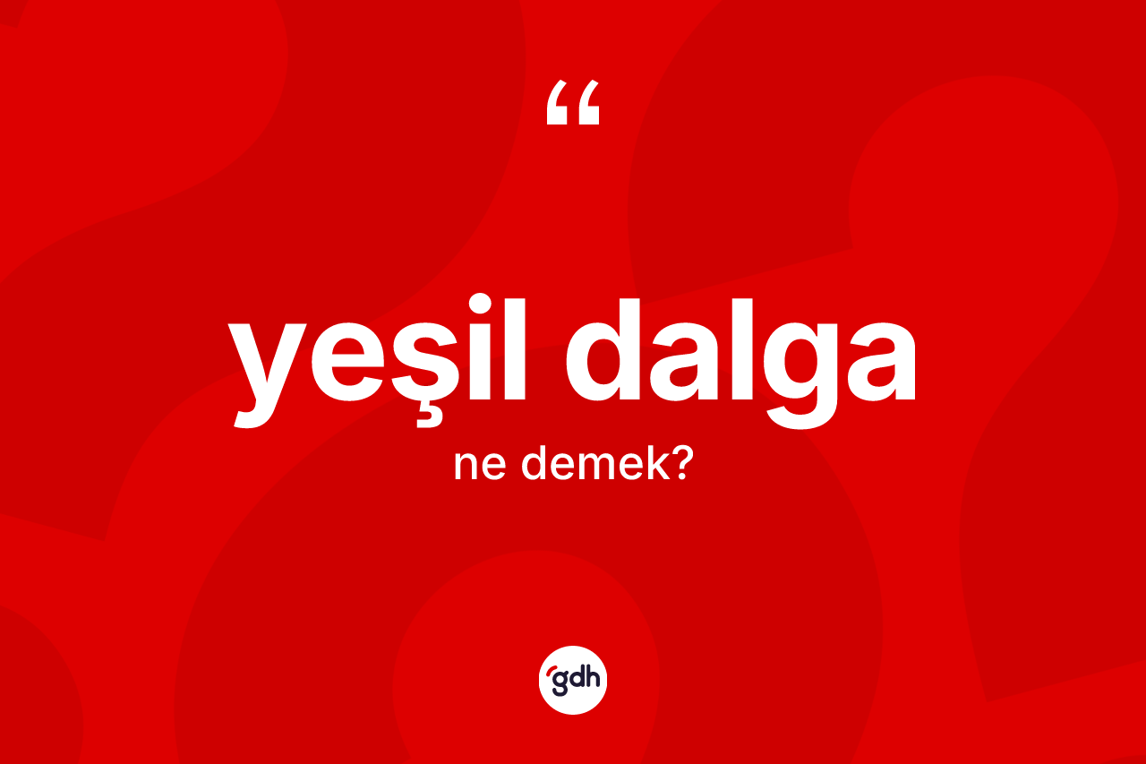 Yeşil dalga kelimesi ne anlama gelir? Yeşil dalga kelimesinin TDK anlamı nedir?
