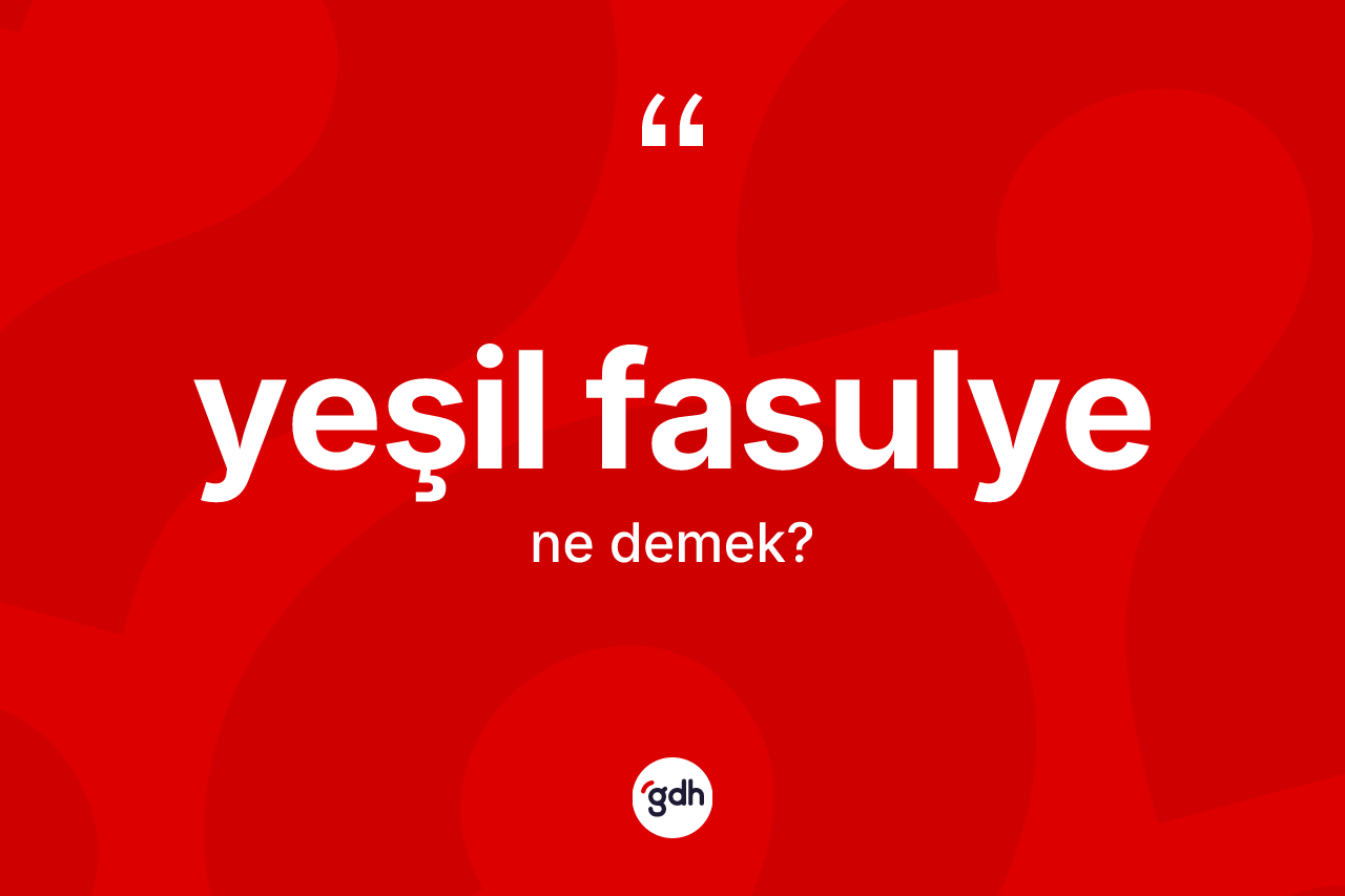 Yeşil fasulye kelimesi ne demek?