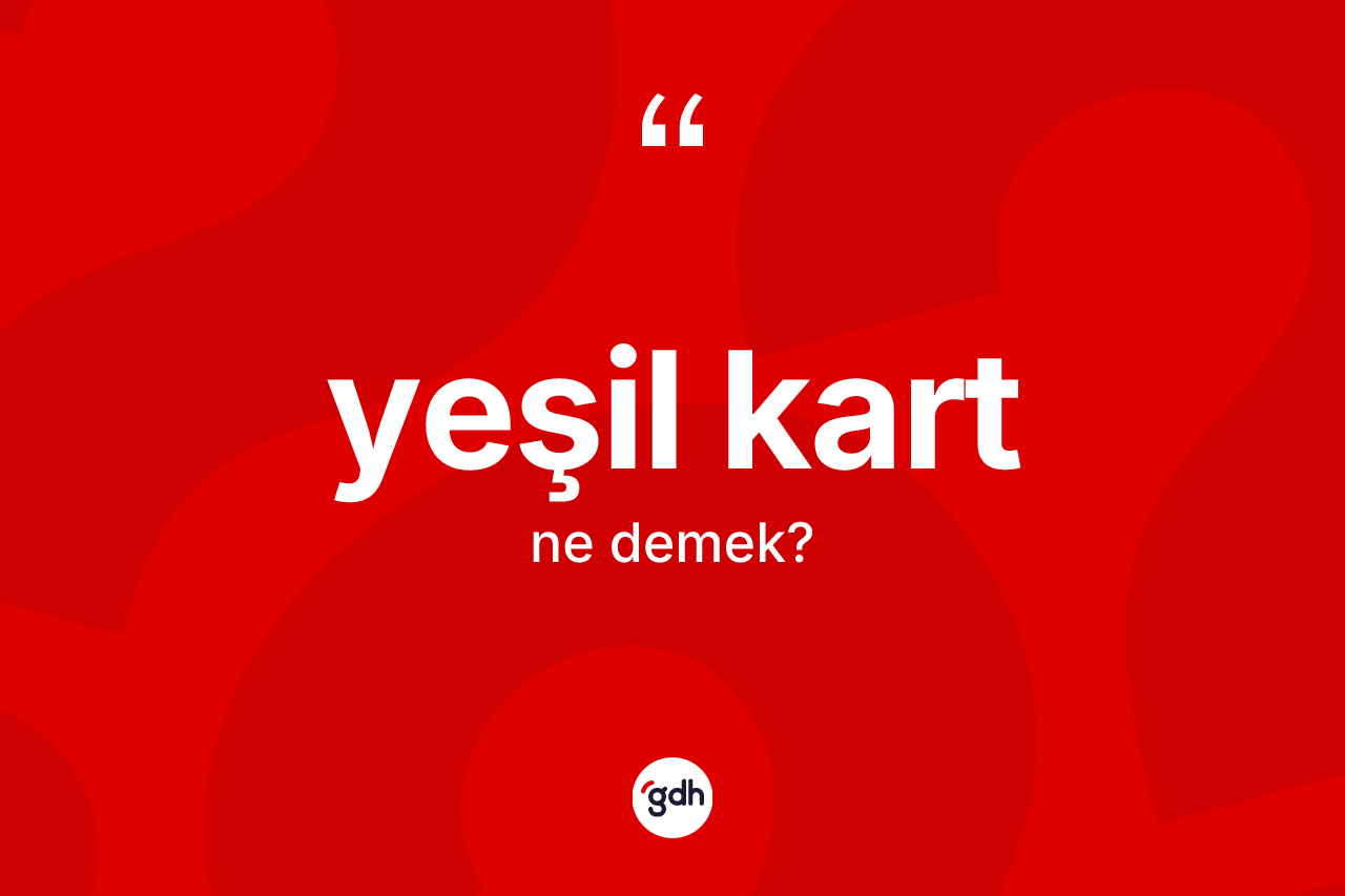 Yeşil kart kelimesinin anlamı nedir? Yeşil kartın kısaca tanımı nedir?
