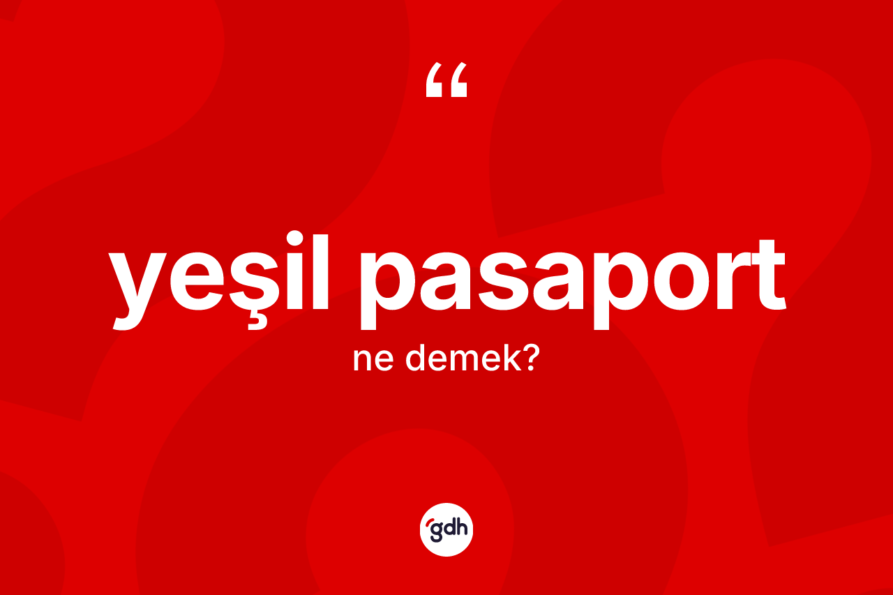 Yeşil pasaport kelimesinin sözlükteki tanımı nedir? Yeşil pasaportun TDK'ya göre anlamı nedir?