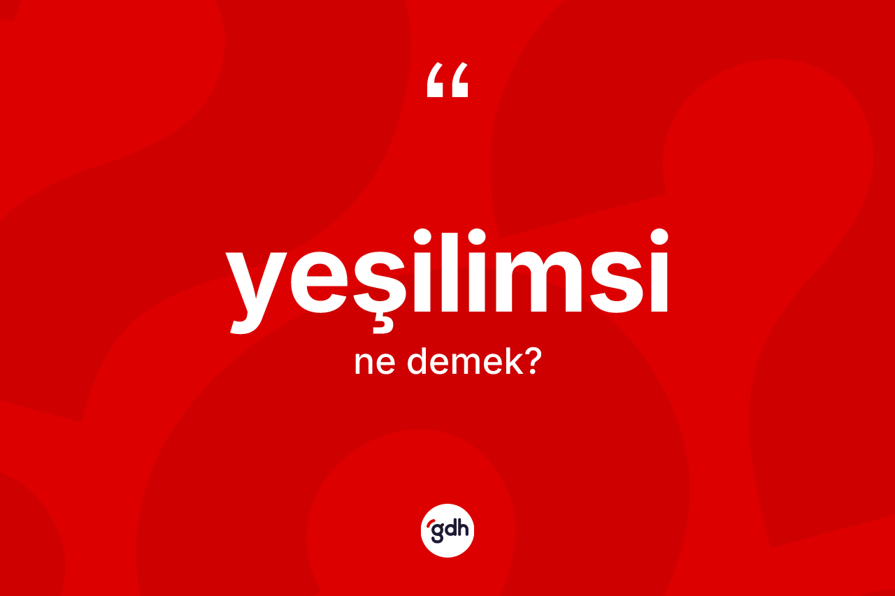 Yeşilimsi kelimesi ne anlama gelir? Yeşilimsi kelimesinin TDK'ya göre açıklaması nedir?