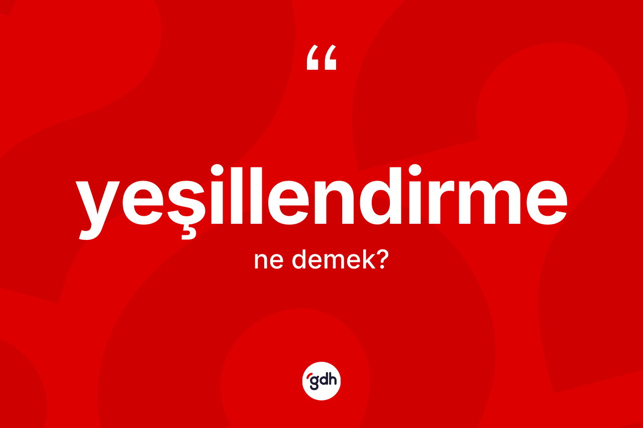 Yeşillendirme nedir? Yeşillendirmenin halk arasındaki kullanımı nasıldır?