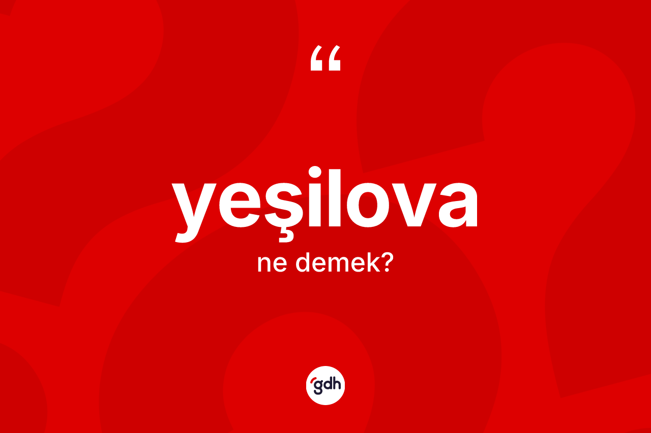 Yeşilova kelimesinin tanımı nedir? Yeşilova'nın sözlükteki anlamı nedir?