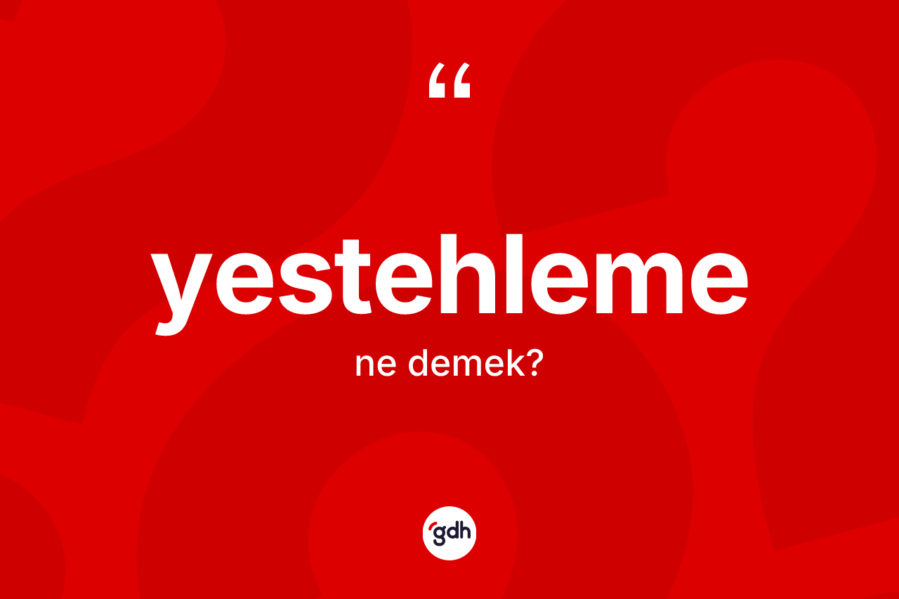 Yestehleme kelimesi ne anlama gelir? Yestehleme kelimesinin özellikleri nelerdir?