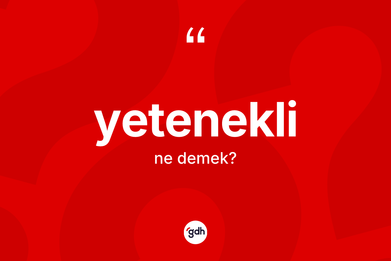 Yetenekli ne anlama gelir? Yetenekli kelimesinin kaç farklı anlamı var?