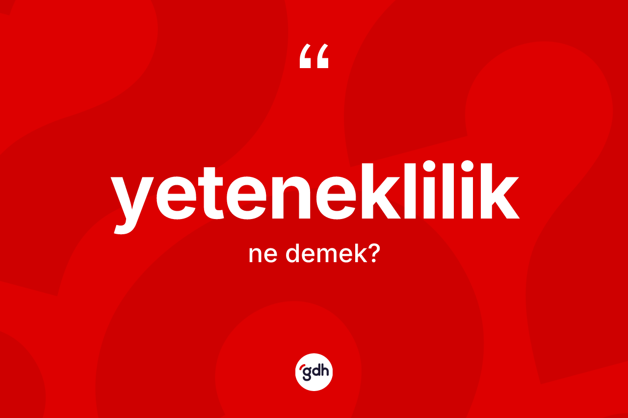Yeteneklilik kelimesinin anlamı nedir?