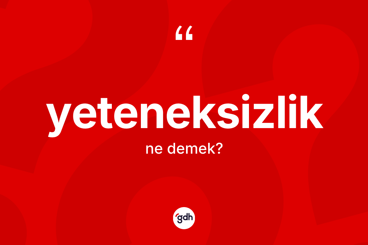 Yeteneksizlik kelimesinin tanımı nedir? Yeteneksizliğin TDK'ya göre anlamı nedir?