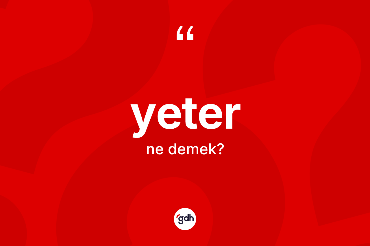 Yeter kelimesinin anlamı nedir? Yeterin halk arasındaki kullanımı nasıldır?