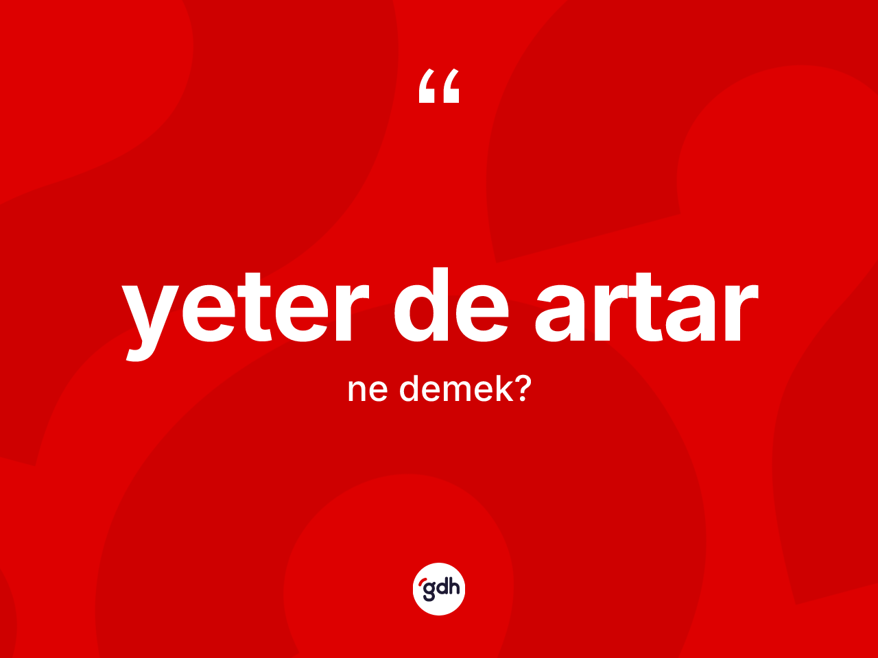 Yeter de artar sözü neyi anlatır? Yeter de artar ifadesinin TDK anlamı nedir?