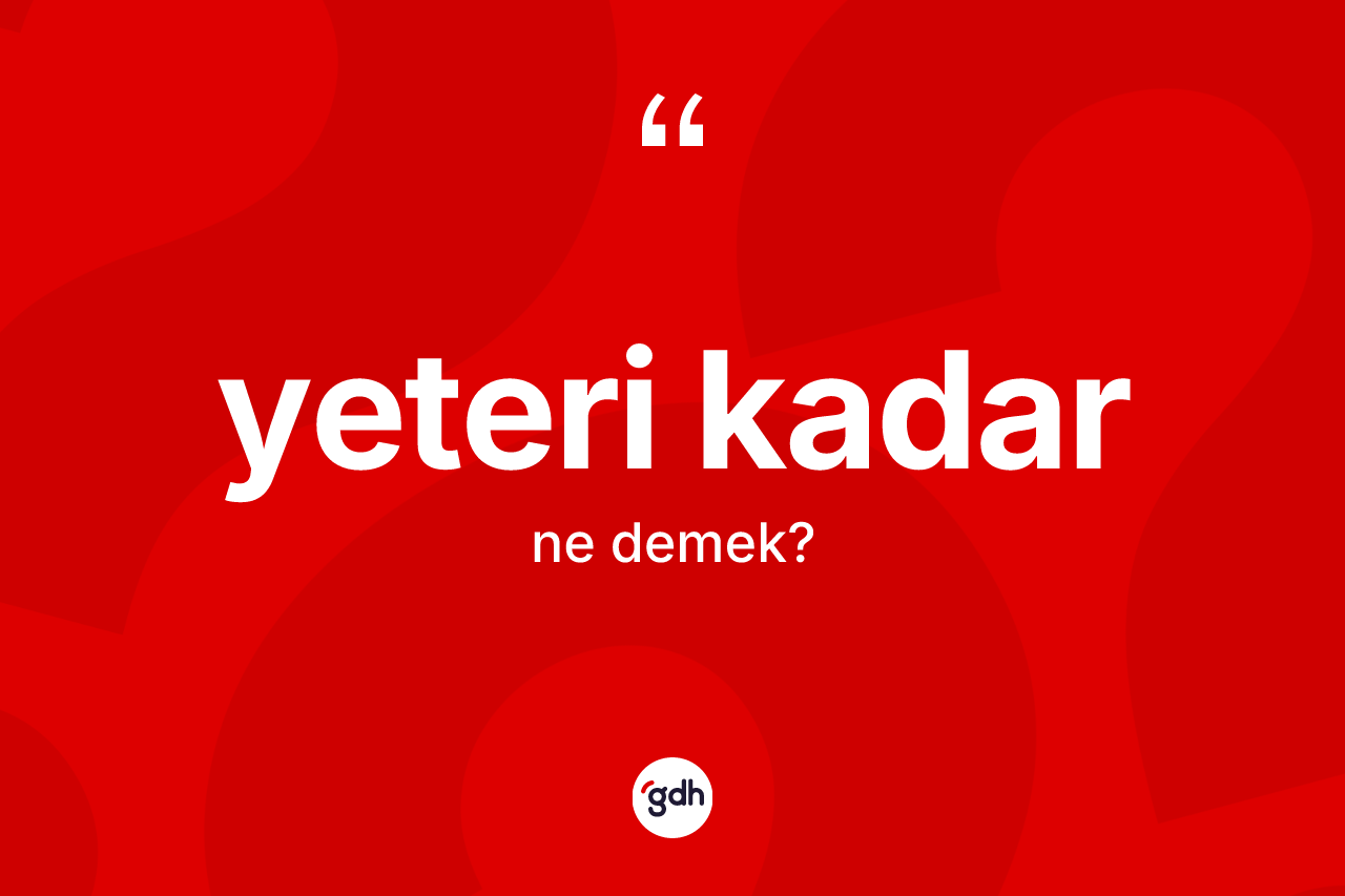 Yeteri kadar ifadesinin tanımı nedir? Yeteri kadar ifadesinin TDK tanımı nedir?