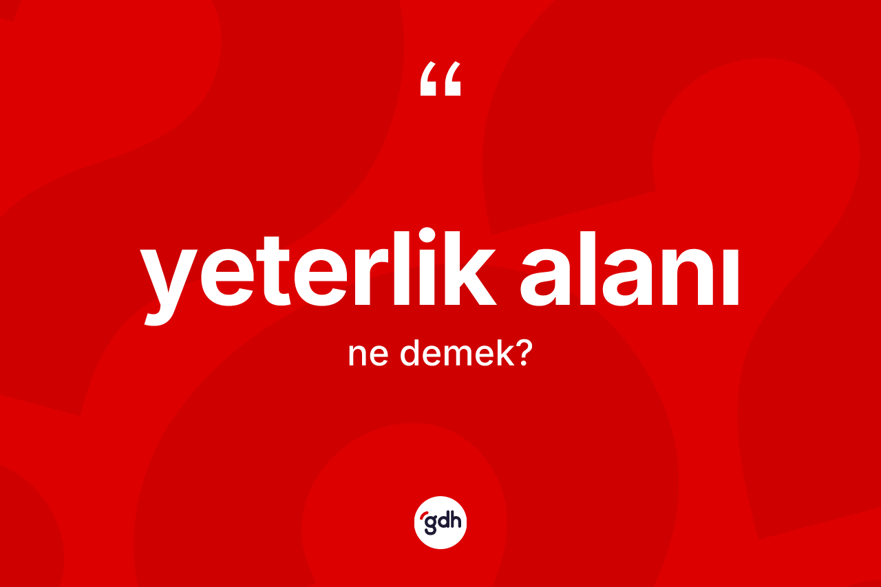 Yeterlik alanı ne anlama gelir? Yeterlik alanının TDK'ya göre anlamı nedir?