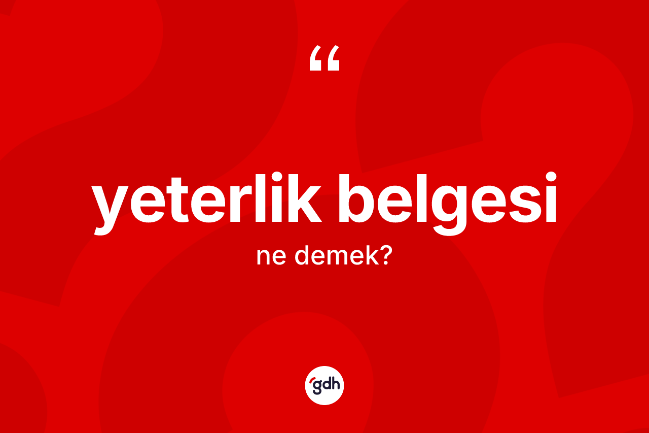 Yeterlik belgesi ne anlama gelir? Yeterlik belgesi kelimesinin TDK anlamı nedir?