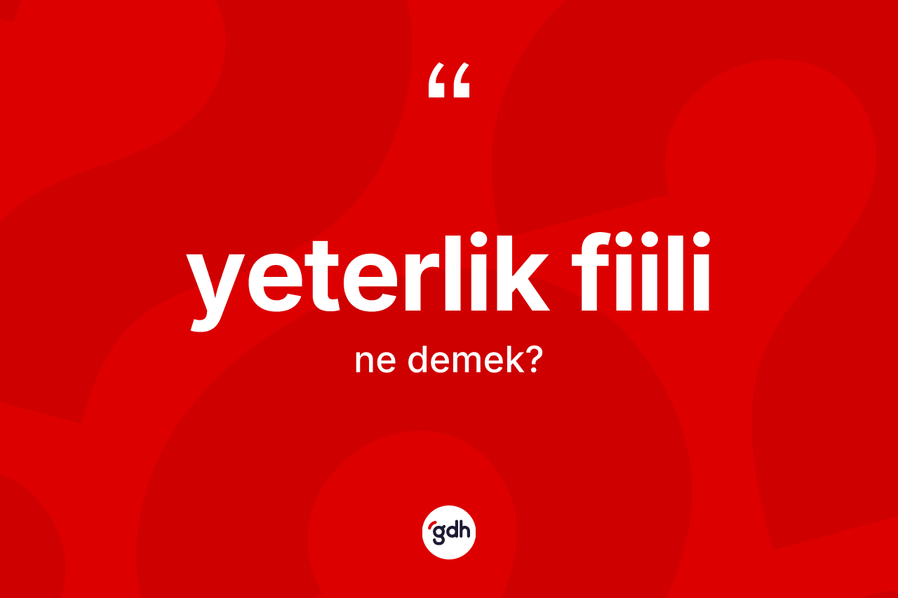 Yeterlik fiili kelimesinin anlamı nedir? Yeterlik fiilinin TDK'ya göre anlamı nedir?