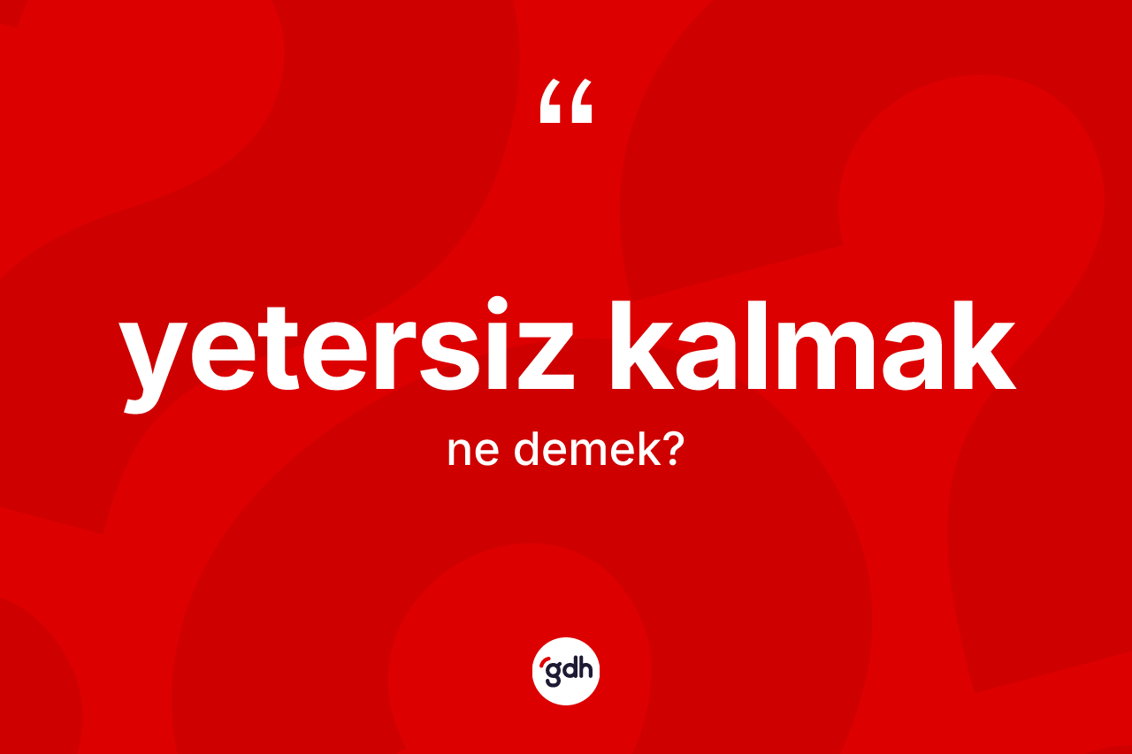 Yetersiz kalmak ifadesinin kısaca anlamı nedir? Yetersiz kalmak ifadesi nerede kullanılır?