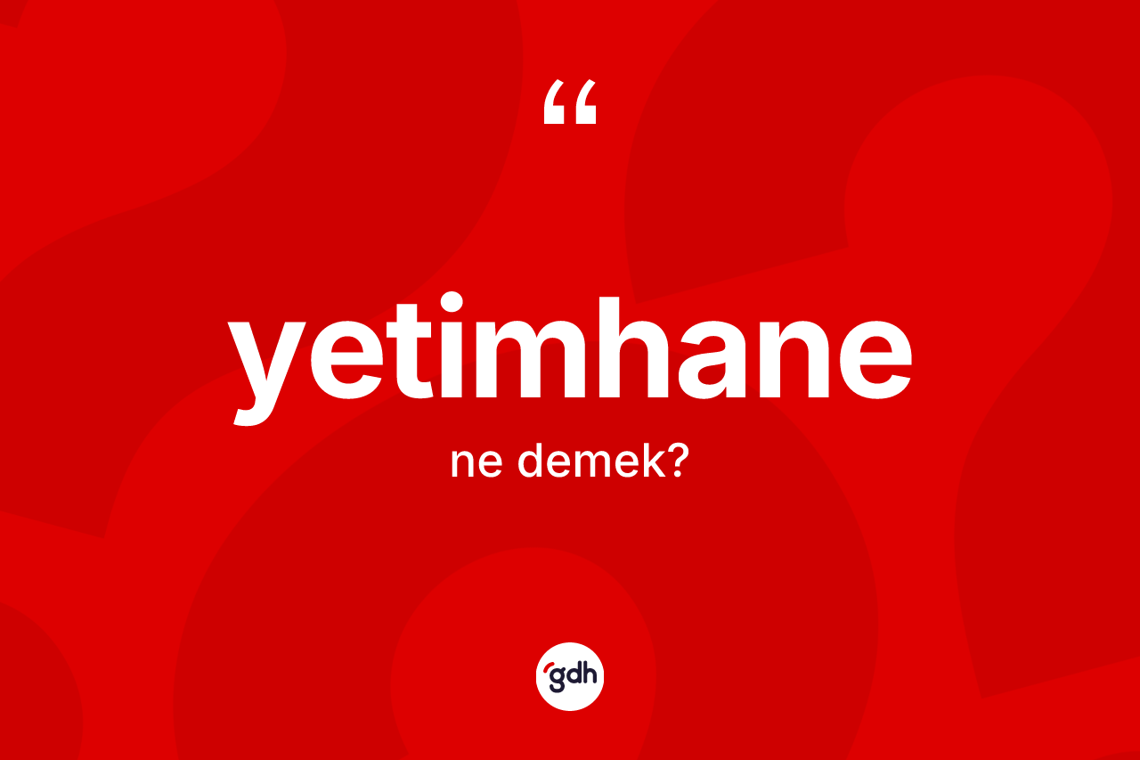 Yetimhane kelimesi ne demek? Yetimhane kelimesinin TDK'ya göre açıklaması nedir?