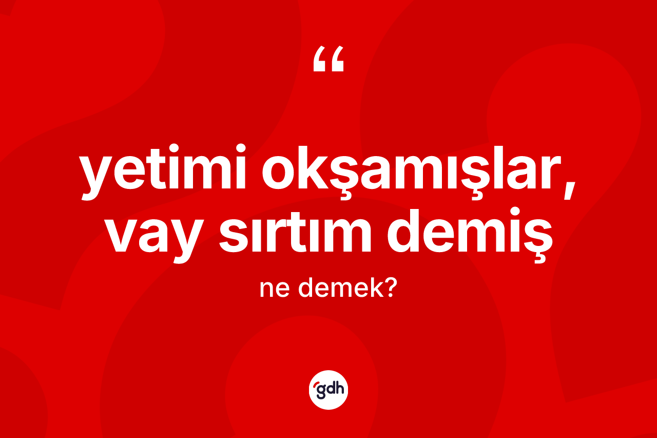 Yetimi okşamışlar, vay sırtım demiş ifadesi neyi anlatır? Yetimi okşamışlar, vay sırtım demiş ifadesinin TDK tanımı nedir?