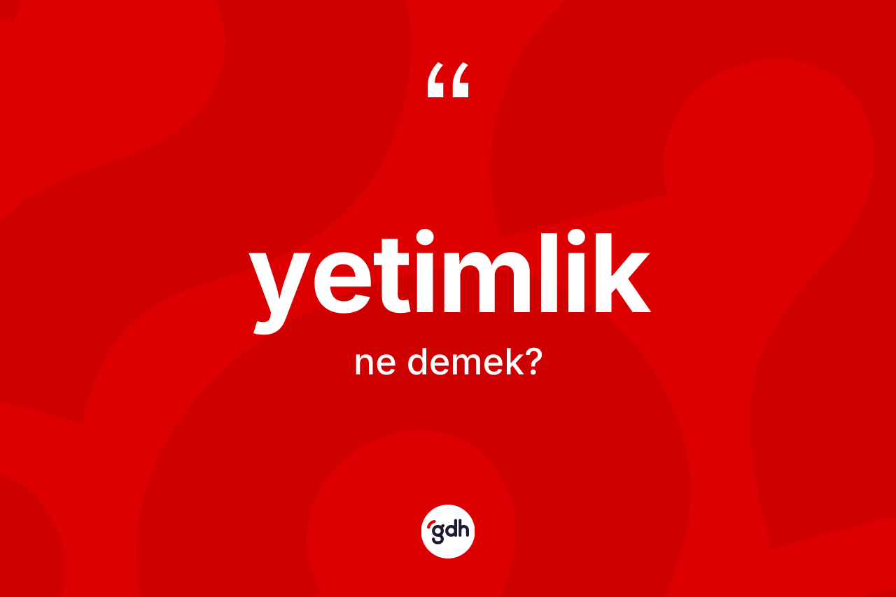 Yetimlik kelimesinin tanımı nedir? Yetimliğin TDK'ya göre anlamı nedir?